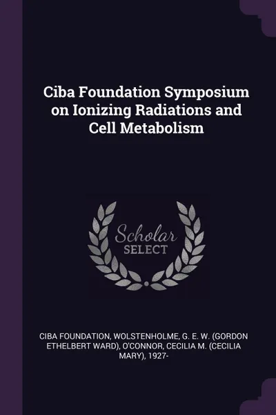 Обложка книги Ciba Foundation Symposium on Ionizing Radiations and Cell Metabolism, Ciba Foundation, G E. W. Wolstenholme, Cecilia M. 1927- O'Connor