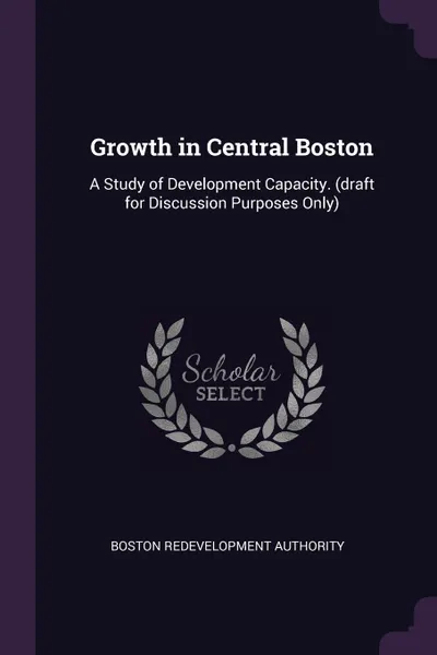 Обложка книги Growth in Central Boston. A Study of Development Capacity. (draft for Discussion Purposes Only), Boston Redevelopment Authority