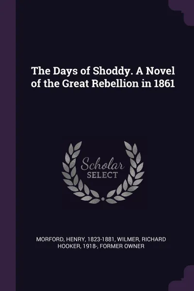 Обложка книги The Days of Shoddy. A Novel of the Great Rebellion in 1861, Henry Morford, Richard Hooker Wilmer