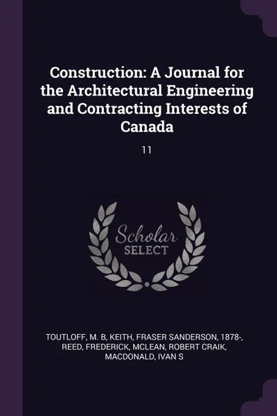 Обложка книги Construction. A Journal for the Architectural Engineering and Contracting Interests of Canada: 11, M B Toutloff, Fraser Sanderson Keith, Frederick Reed