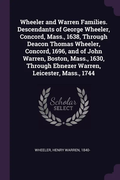 Обложка книги Wheeler and Warren Families. Descendants of George Wheeler, Concord, Mass., 1638, Through Deacon Thomas Wheeler, Concord, 1696, and of John Warren, Boston, Mass., 1630, Through Ebnezer Warren, Leicester, Mass., 1744, Henry Warren Wheeler