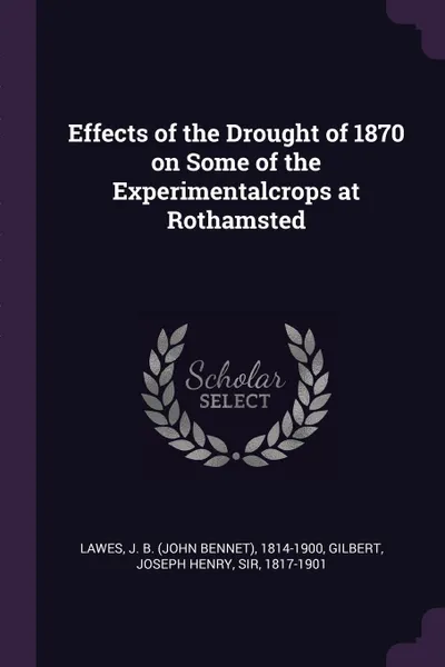 Обложка книги Effects of the Drought of 1870 on Some of the Experimentalcrops at Rothamsted, J B. 1814-1900 Lawes, Joseph Henry Gilbert