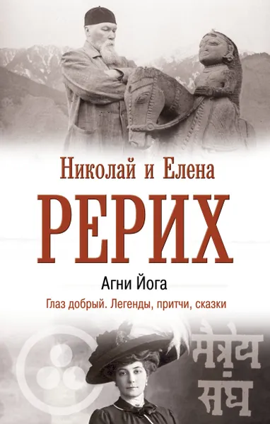 Обложка книги Агни Йога. Глаз добрый. Легенды, притчи, сказки, Рерих Николай Константинович, Рерих Елена Ивановна