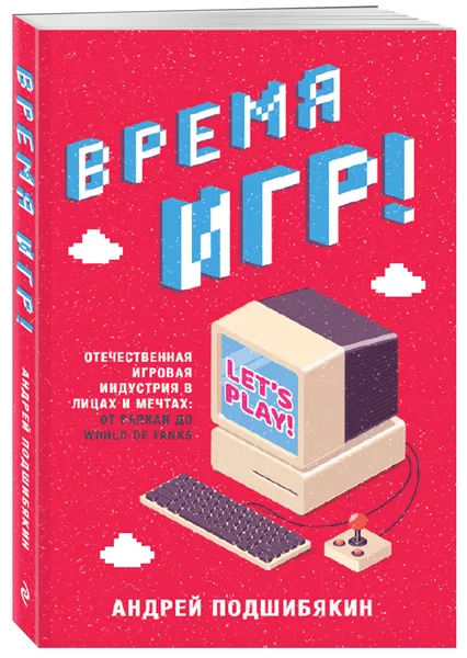 Обложка книги Время игр! Отечественная игровая индустрия в лицах и мечтах: от Parkan до World of Tanks, Подшибякин Андрей Михайлович