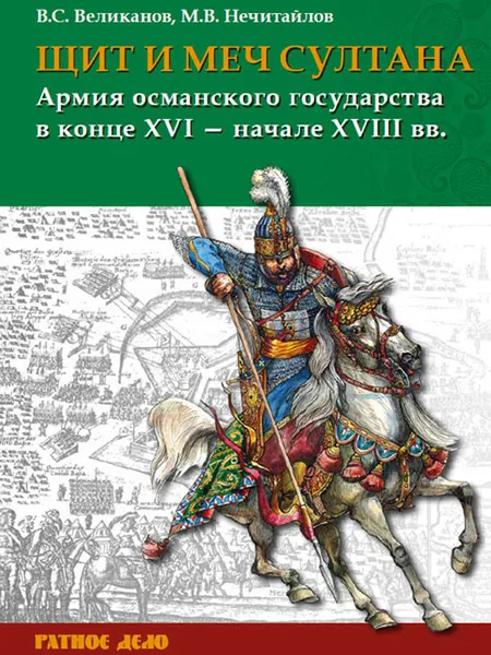 Обложка книги Щит и меч султана. Армия Османского государства в конце XVI -начале XVIII в., Нечитайлов М.В., Великанов В.С.