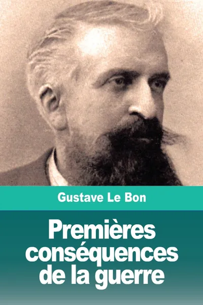 Обложка книги Premieres consequences de la guerre. Transformation mentale des peuples, Gustave Le Bon