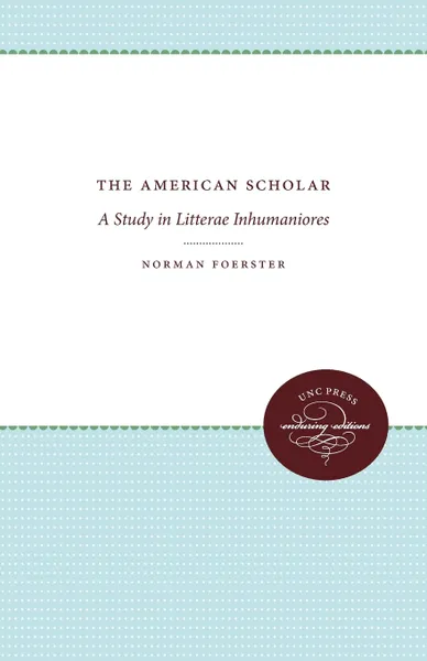 Обложка книги The American Scholar. A Study in Litterae Inhumaniores, Norman Foerster