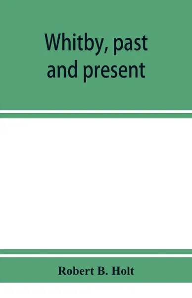 Обложка книги Whitby, past and present, Robert B. Holt