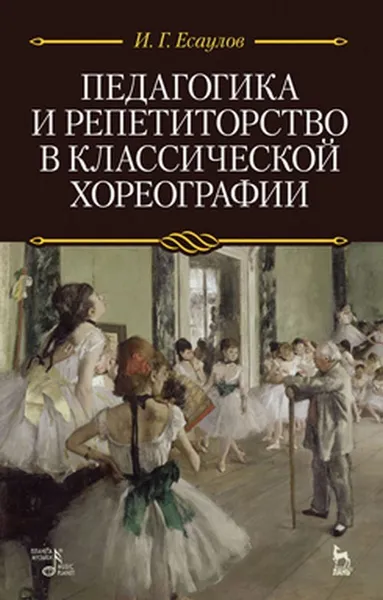 Обложка книги Педагогика и репетиторство в классической хореографии. Учебник, Есаулов Игорь Григорьевич