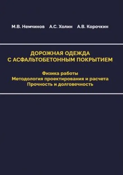 Обложка книги Дорожная одежда с асфальтобетонным покрытием. Физика работы. Методология проектирования и расчета. Прочность и долговечность, Немчинов Михаил Васильевич, Холин Александр Семенович