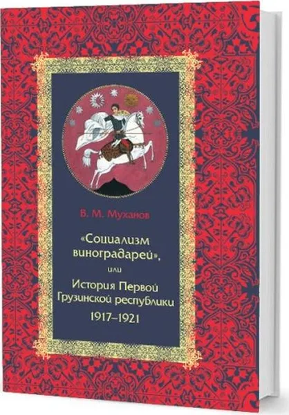 Обложка книги «Социализм виноградарей», или История Первой Грузинской республики. 1917–1921, В. М. Муханов