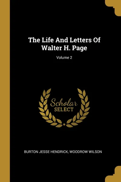 Обложка книги The Life And Letters Of Walter H. Page; Volume 2, Burton Jesse Hendrick, Woodrow Wilson