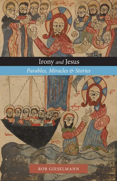 Обложка книги Irony and Jesus. Parables, Miracles & Stories, Rob Gieselmann