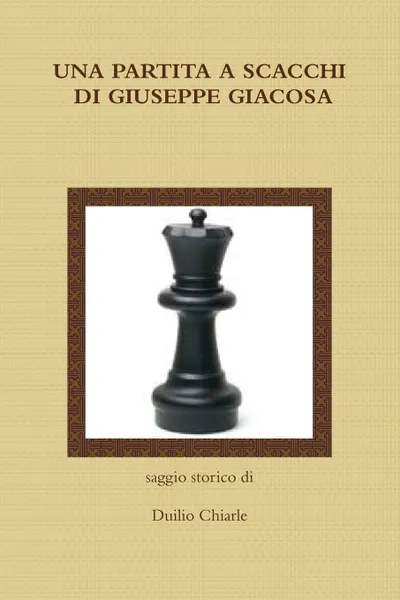 Обложка книги UNA PARTITA A SCACCHI DI GIUSEPPE GIACOSA, Duilio Chiarle