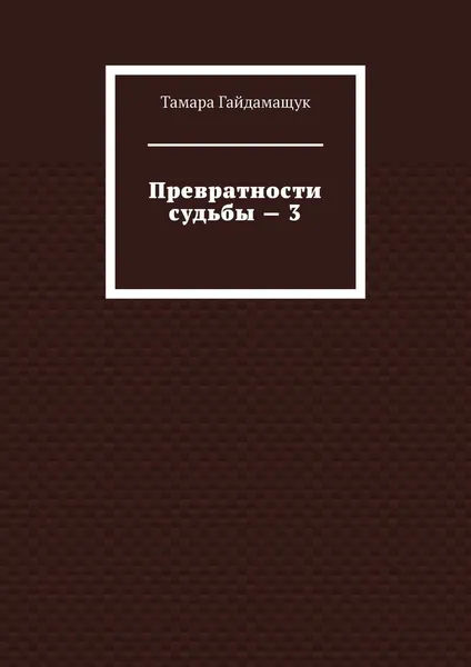 Обложка книги Превратности судьбы - 3, Тамара Гайдамащук
