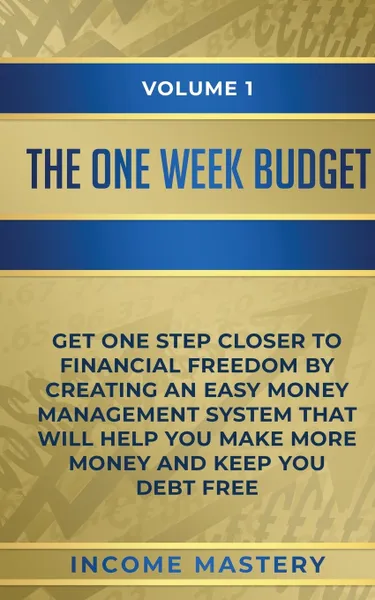 Обложка книги The One-Week Budget. Get One Step Closer to Financial Freedom by Creating an Easy Money Management System That Will Help You Make More Money and Keep You Debt Free Volume 1, Income Mastery