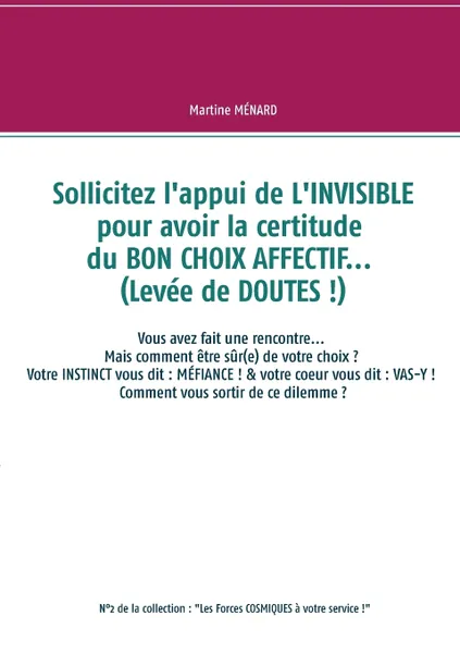 Обложка книги Sollicitez l'appui de L'INVISIBLE pour avoir la certitude du BON CHOIX AFFECTIF... (Levee de DOUTES !), Martine Ménard