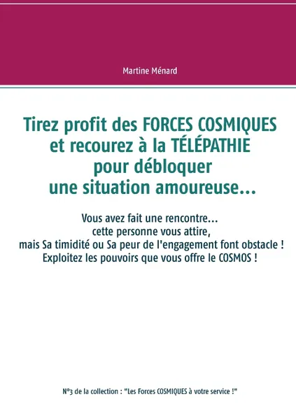 Обложка книги Tirez profit des FORCES COSMIQUES et recourez a la TELEPATHIE pour debloquer une situation amoureuse..., Martine Ménard