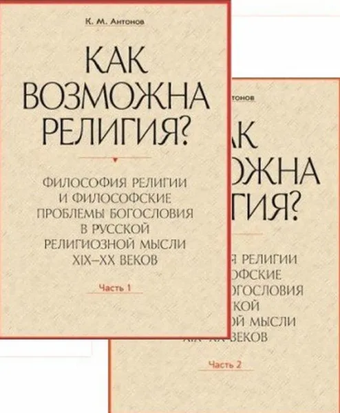 Обложка книги Как возможна религия?Философия религии и философские проблемы богословия в русской религиозной мысли XIX-XX веков. В 2-х ч. , Антонов К.М.