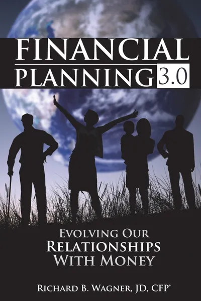 Обложка книги Financial Planning 3.0. Evolving Our Relationships with Money, Richard B Wagner JD CFP®