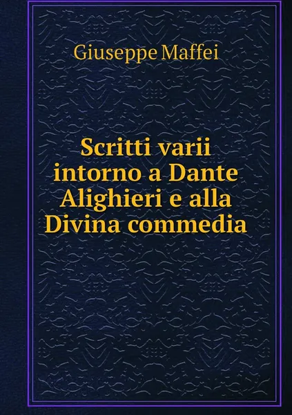 Обложка книги Scritti varii intorno a Dante Alighieri e alla Divina commedia, Giuseppe Maffei