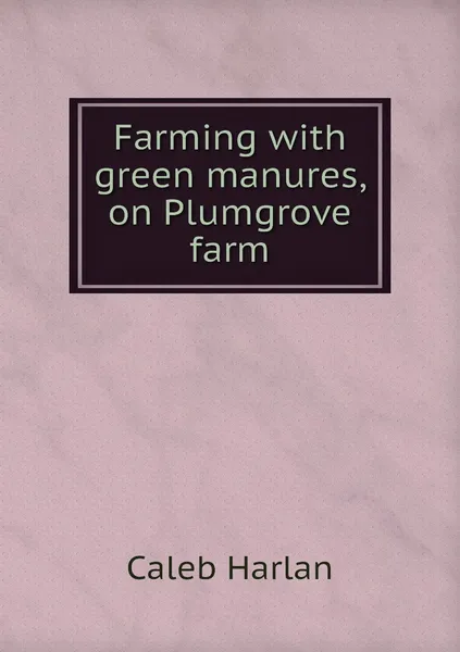 Обложка книги Farming with green manures, on Plumgrove farm, Caleb Harlan