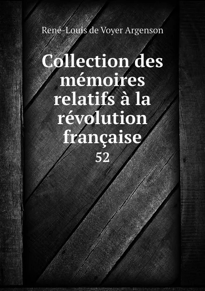 Обложка книги Collection des memoires relatifs a la revolution francaise. 52, René-Louis de Voyer Argenson