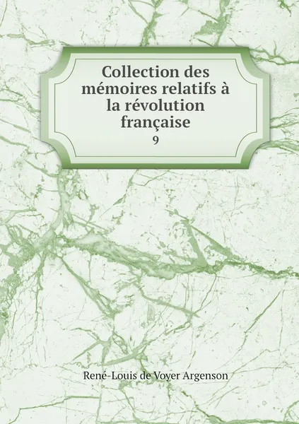 Обложка книги Collection des memoires relatifs a la revolution francaise. 9, René-Louis de Voyer Argenson