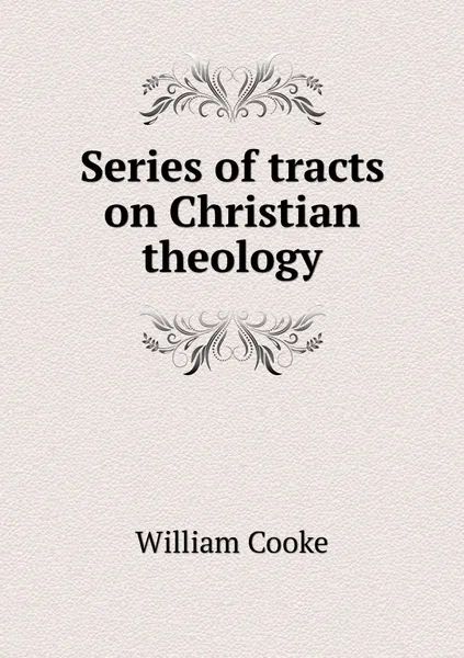 Обложка книги Series of tracts on Christian theology, William Cooke