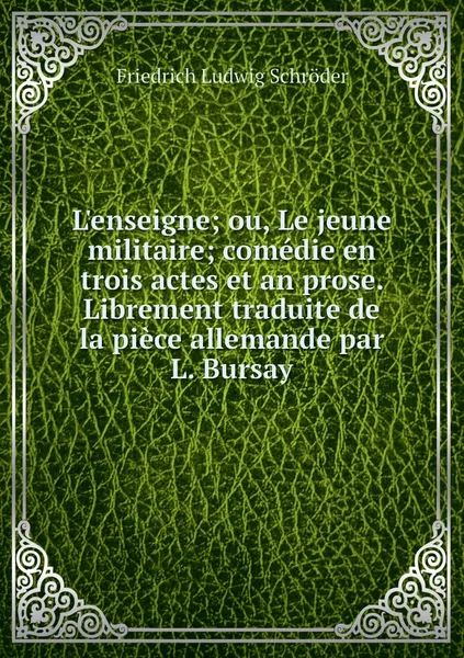 Обложка книги L'enseigne; ou, Le jeune militaire; comedie en trois actes et an prose. Librement traduite de la piece allemande par L. Bursay, Friedrich Ludwig Schröder