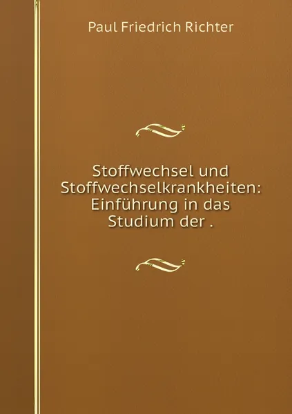 Обложка книги Stoffwechsel und Stoffwechselkrankheiten: Einfuhrung in das Studium der ., Paul Friedrich Richter