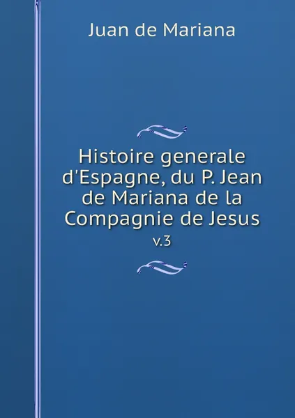 Обложка книги Histoire generale d'Espagne, du P. Jean de Mariana de la Compagnie de Jesus. v.3, Juan de Mariana