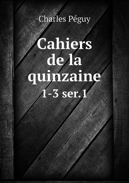 Обложка книги Cahiers de la quinzaine. 1-3 ser.1, Charles Péguy