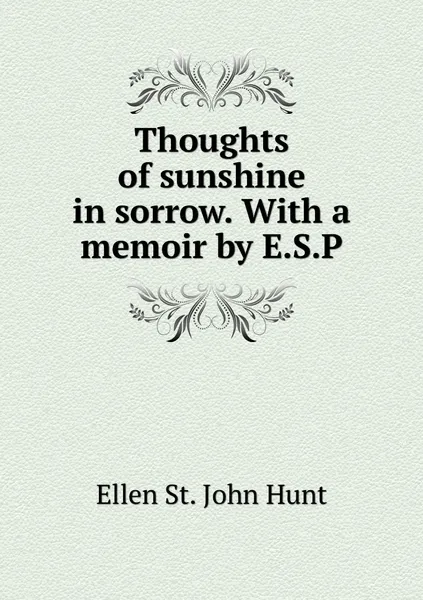 Обложка книги Thoughts of sunshine in sorrow. With a memoir by E.S.P, Ellen St. John Hunt