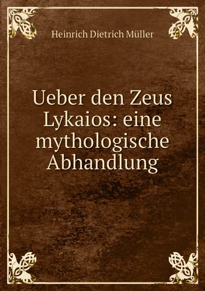 Обложка книги Ueber den Zeus Lykaios: eine mythologische Abhandlung, Heinrich Dietrich Müller