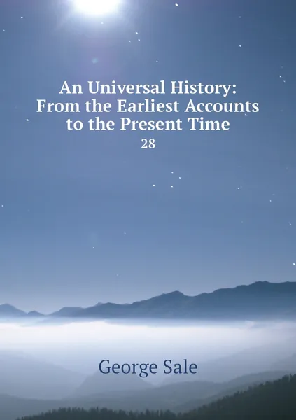 Обложка книги An Universal History: From the Earliest Accounts to the Present Time. 28, George Sale