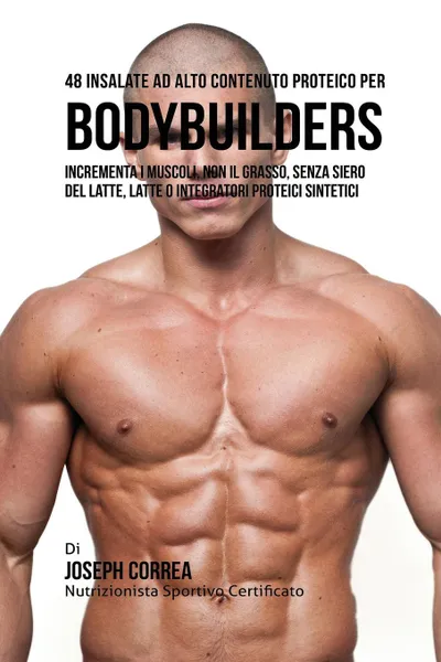 Обложка книги 48 Insalate Ad Alto Contenuto Proteico Per Bodybuilders. Incrementa I Muscoli, Non Il Grasso, Senza Siero Del Latte, Latte O Integratori Proteici Sintetici, Joseph Correa