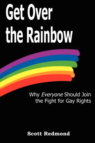 Обложка книги Get Over the Rainbow. Why Everyone Should Join the Fight for Gay Rights, Scott Redmond