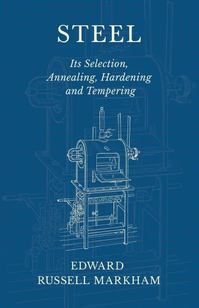 Обложка книги Steel - Its Selection, Annealing, Hardening and Tempering, Edward Russell Markham