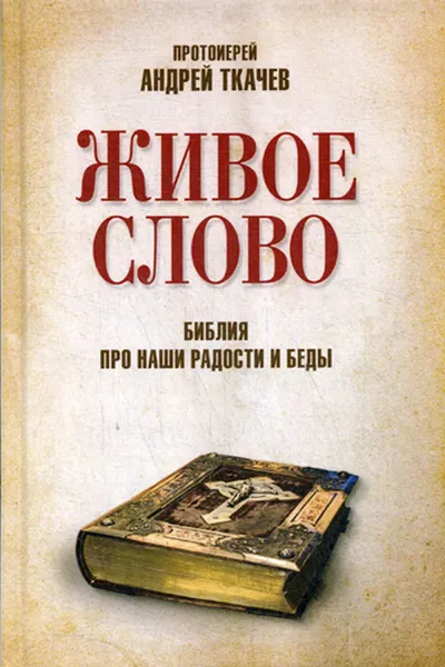 Обложка книги Живое слово. Библия про наши радости и беды. 2-е изд., перераб, Ткачев А., протоиерей