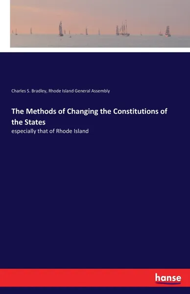 Обложка книги The Methods of Changing the Constitutions of the States. especially that of Rhode Island, Charles S. Bradley, Rhode Island General Assembly