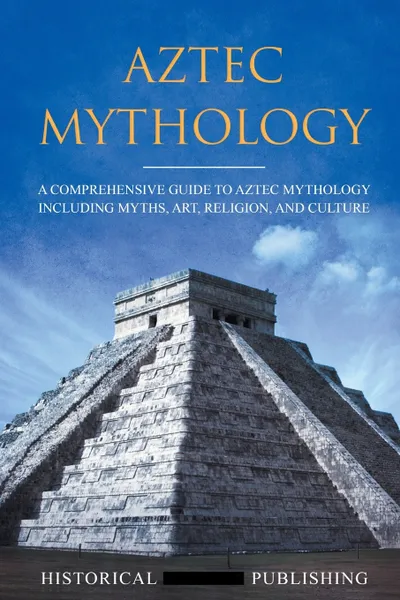 Обложка книги Aztec Mythology. A Comprehensive Guide to Aztec Mythology Including Myths, Art, Religion, and Culture, Publishing Historical Figures, TBD