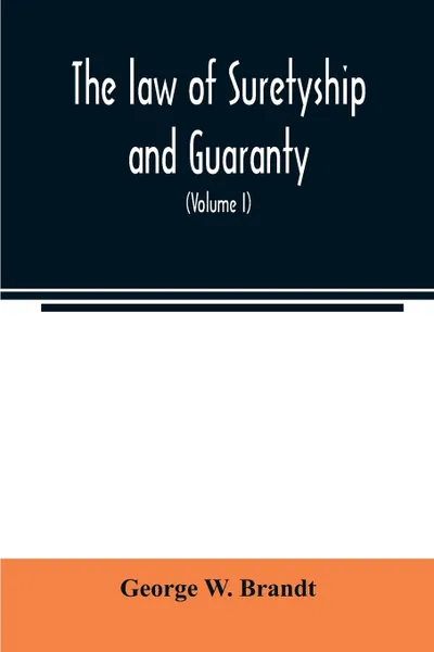 Обложка книги The law of suretyship and guaranty, as administered by courts of countries where the common law prevails (Volume I), George W. Brandt