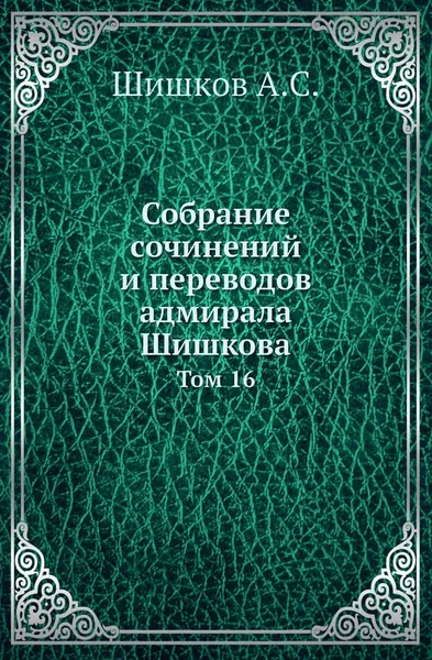 Обложка книги Собрание сочинений и переводов адмирала Шишкова. Том 16, Шишков А.С.