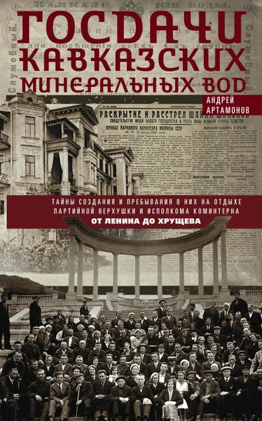 Обложка книги Госдачи Кавказских Минеральных Вод. Тайны создания и пребывания в них на отдыхе партийной верхушки и исполкома Коминтерна. От Ленина до Хрущева, Артамонов Андрей Евгеньевич