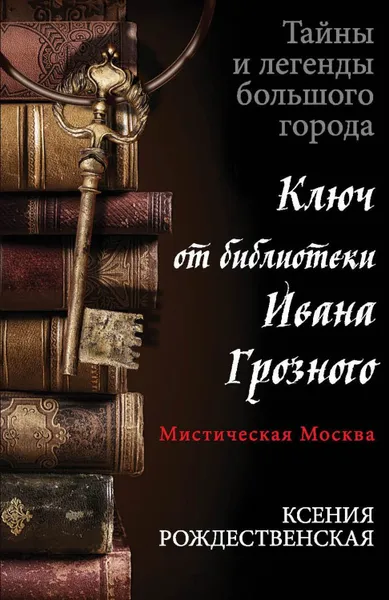 Обложка книги Мистическая Москва. Ключ от библиотеки Ивана Грозного, Рождественская Ксения