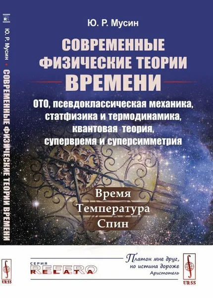 Обложка книги Современные физические теории времени. ОТО, псевдоклассическая механика, статфизика и термодинамика, квантовая теория, супервремя и суперсимметрия. Время. Температура. Спин, Ю. Р. Мусин