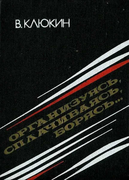 Обложка книги Организуясь, сплачиваясь, борясь, Клюкин В. И.