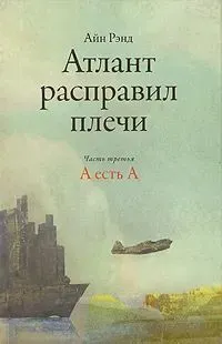 Обложка книги Атлант расправил плечи часть третья А есть А, Айн Рэнд