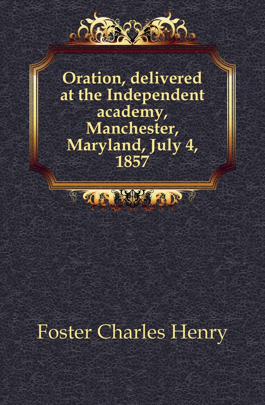 Oration, delivered at the Independent academy, Manchester, Maryland, July 4, 1857